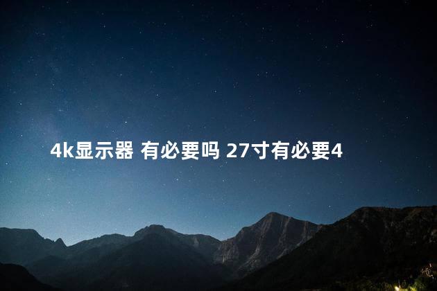 4k显示器 有必要吗 27寸有必要4k吗